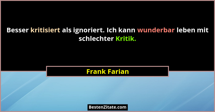 Besser kritisiert als ignoriert. Ich kann wunderbar leben mit schlechter Kritik.... - Frank Farian