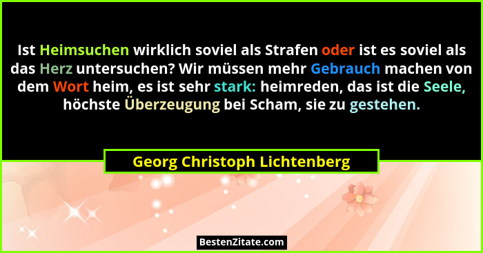 Ist Heimsuchen wirklich soviel als Strafen oder ist es soviel als das Herz untersuchen? Wir müssen mehr Gebrauch machen... - Georg Christoph Lichtenberg