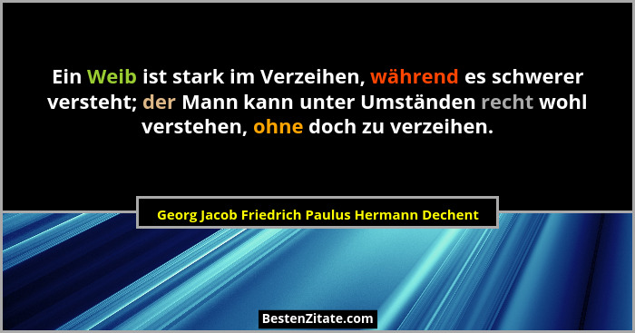 Ein Weib ist stark im Verzeihen, während es schwerer versteht; der Mann kann unter Umständen recht wohl... - Georg Jacob Friedrich Paulus Hermann Dechent