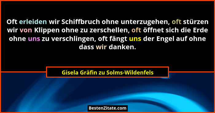 Oft erleiden wir Schiffbruch ohne unterzugehen, oft stürzen wir von Klippen ohne zu zerschellen, oft öffnet sich d... - Gisela Gräfin zu Solms-Wildenfels
