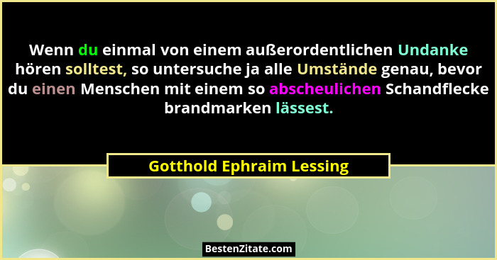 Wenn du einmal von einem außerordentlichen Undanke hören solltest, so untersuche ja alle Umstände genau, bevor du einen Men... - Gotthold Ephraim Lessing