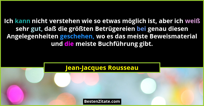 Ich kann nicht verstehen wie so etwas möglich ist, aber ich weiß sehr gut, daß die größten Betrügereien bei genau diesen Angel... - Jean-Jacques Rousseau