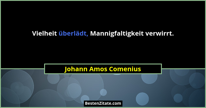 Vielheit überlädt, Mannigfaltigkeit verwirrt.... - Johann Amos Comenius