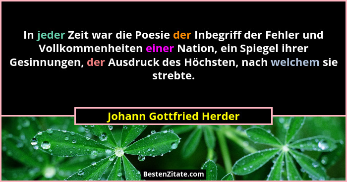 In jeder Zeit war die Poesie der Inbegriff der Fehler und Vollkommenheiten einer Nation, ein Spiegel ihrer Gesinnungen, der... - Johann Gottfried Herder