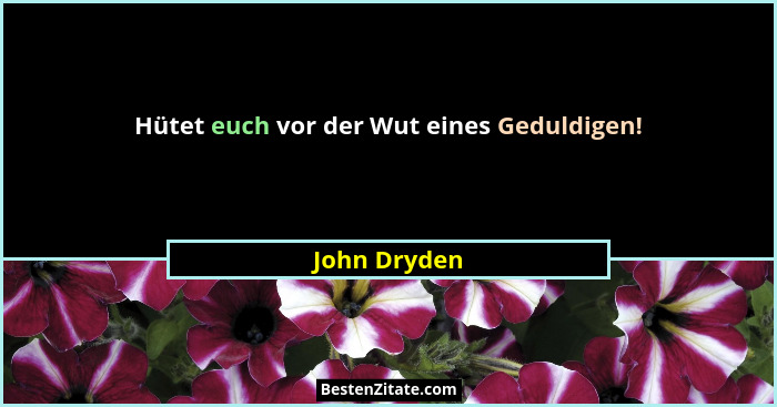 Hütet euch vor der Wut eines Geduldigen!... - John Dryden
