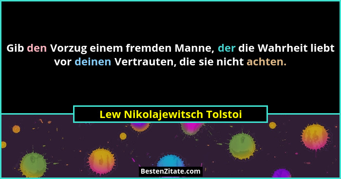 Gib den Vorzug einem fremden Manne, der die Wahrheit liebt vor deinen Vertrauten, die sie nicht achten.... - Lew Nikolajewitsch Tolstoi