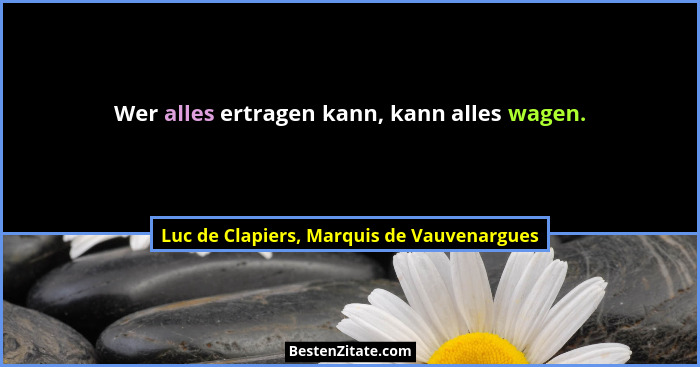Wer alles ertragen kann, kann alles wagen.... - Luc de Clapiers, Marquis de Vauvenargues