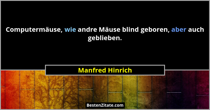 Computermäuse, wie andre Mäuse blind geboren, aber auch geblieben.... - Manfred Hinrich
