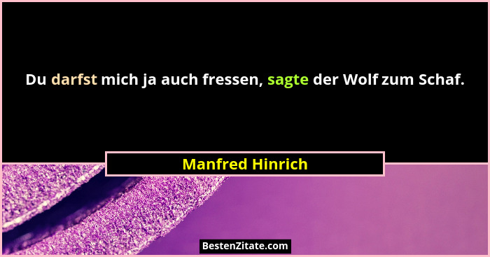 Du darfst mich ja auch fressen, sagte der Wolf zum Schaf.... - Manfred Hinrich