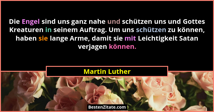 Die Engel sind uns ganz nahe und schützen uns und Gottes Kreaturen in seinem Auftrag. Um uns schützen zu können, haben sie lange Arme,... - Martin Luther