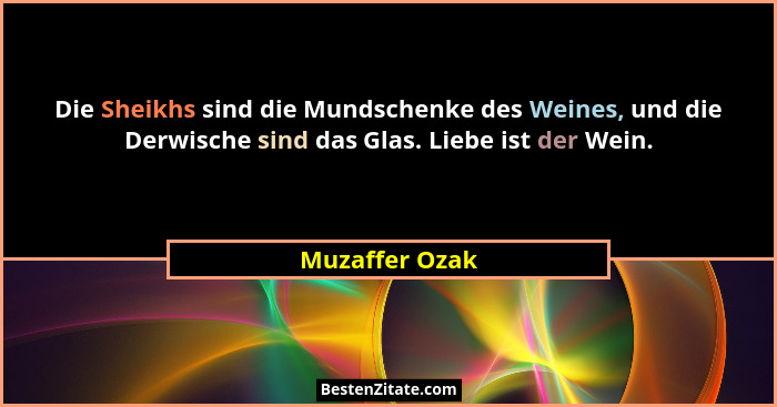 Die Sheikhs sind die Mundschenke des Weines, und die Derwische sind das Glas. Liebe ist der Wein.... - Muzaffer Ozak