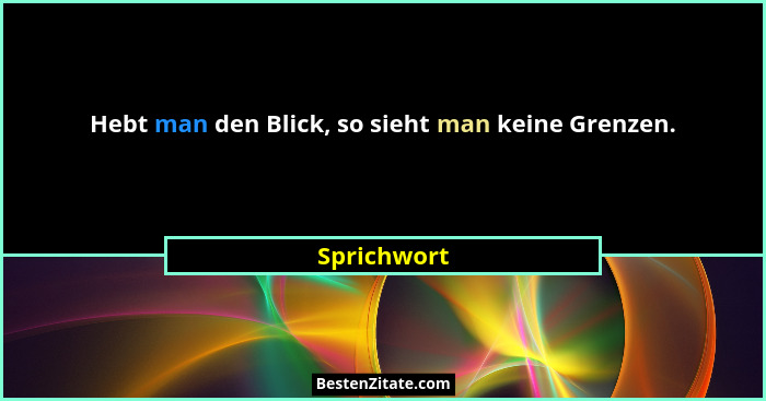 Hebt man den Blick, so sieht man keine Grenzen.... - Sprichwort