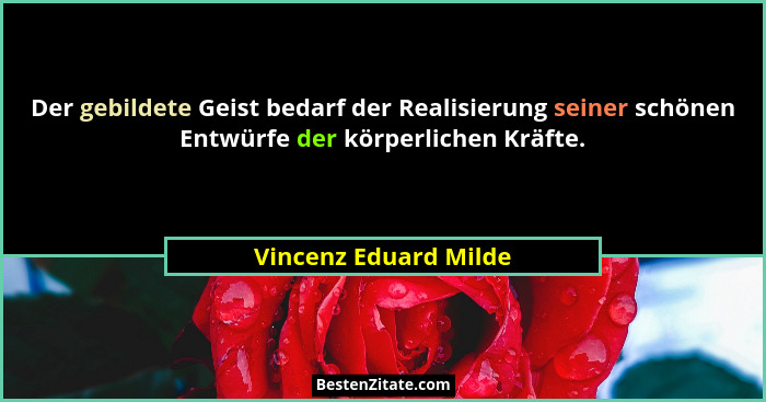 Der gebildete Geist bedarf der Realisierung seiner schönen Entwürfe der körperlichen Kräfte.... - Vincenz Eduard Milde