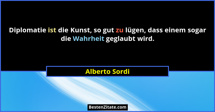 Diplomatie ist die Kunst, so gut zu lügen, dass einem sogar die Wahrheit geglaubt wird.... - Alberto Sordi