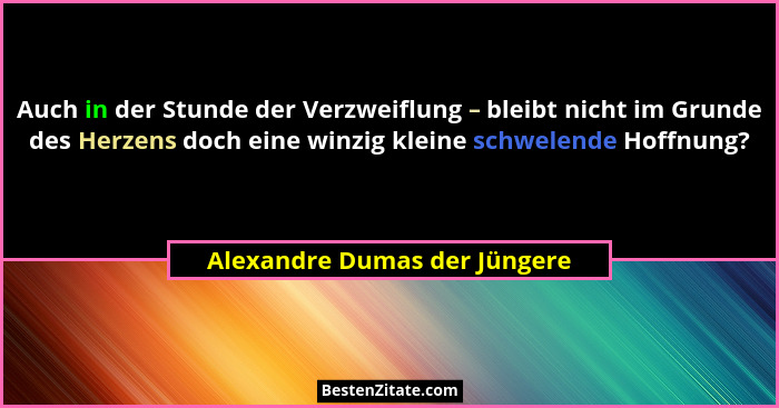 Auch in der Stunde der Verzweiflung – bleibt nicht im Grunde des Herzens doch eine winzig kleine schwelende Hoffnung?... - Alexandre Dumas der Jüngere
