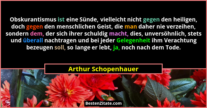 Obskurantismus ist eine Sünde, vielleicht nicht gegen den heiligen, doch gegen den menschlichen Geist, die man daher nie verzeih... - Arthur Schopenhauer