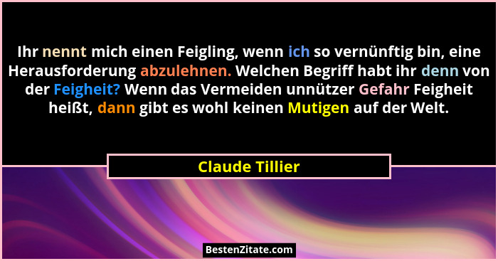 Ihr nennt mich einen Feigling, wenn ich so vernünftig bin, eine Herausforderung abzulehnen. Welchen Begriff habt ihr denn von der Fei... - Claude Tillier