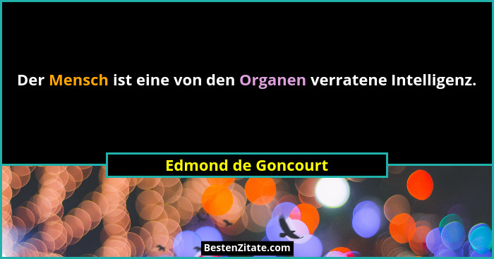 Der Mensch ist eine von den Organen verratene Intelligenz.... - Edmond de Goncourt