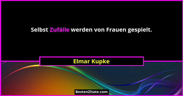 Selbst Zufälle werden von Frauen gespielt.... - Elmar Kupke