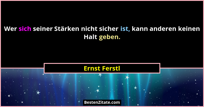 Wer sich seiner Stärken nicht sicher ist, kann anderen keinen Halt geben.... - Ernst Ferstl