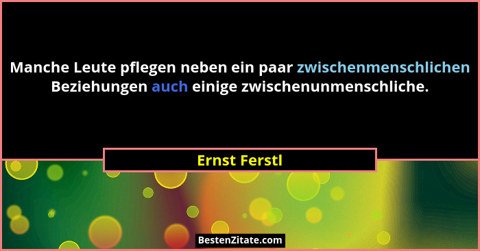 Manche Leute pflegen neben ein paar zwischenmenschlichen Beziehungen auch einige zwischenunmenschliche.... - Ernst Ferstl