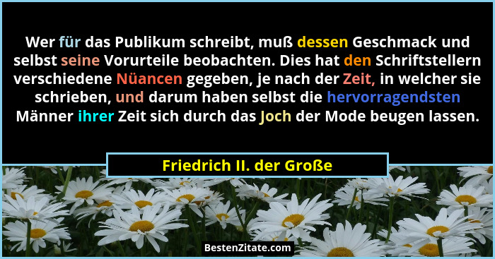 Wer für das Publikum schreibt, muß dessen Geschmack und selbst seine Vorurteile beobachten. Dies hat den Schriftstellern ver... - Friedrich II. der Große