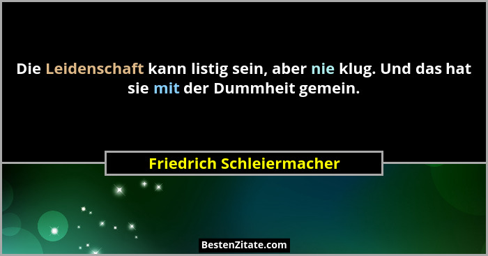 Die Leidenschaft kann listig sein, aber nie klug. Und das hat sie mit der Dummheit gemein.... - Friedrich Schleiermacher