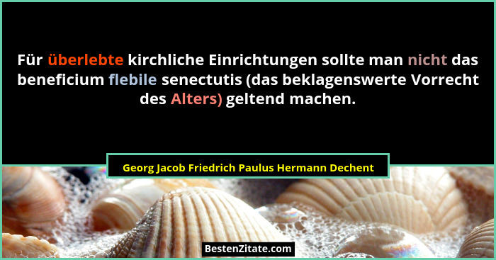 Für überlebte kirchliche Einrichtungen sollte man nicht das beneficium flebile senectutis (das beklagen... - Georg Jacob Friedrich Paulus Hermann Dechent