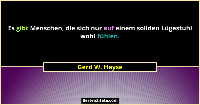 Es gibt Menschen, die sich nur auf einem soliden Lügestuhl wohl fühlen.... - Gerd W. Heyse