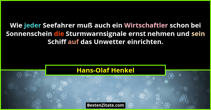 Wie jeder Seefahrer muß auch ein Wirtschaftler schon bei Sonnenschein die Sturmwarnsignale ernst nehmen und sein Schiff auf das Unw... - Hans-Olaf Henkel