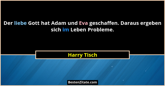 Der liebe Gott hat Adam und Eva geschaffen. Daraus ergeben sich im Leben Probleme.... - Harry Tisch