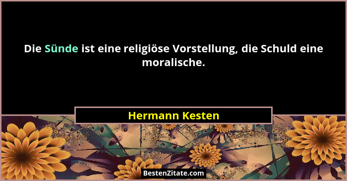Die Sünde ist eine religiöse Vorstellung, die Schuld eine moralische.... - Hermann Kesten