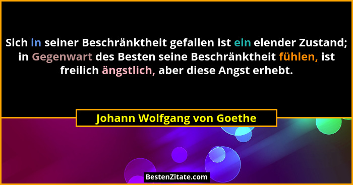 Sich in seiner Beschränktheit gefallen ist ein elender Zustand; in Gegenwart des Besten seine Beschränktheit fühlen, ist... - Johann Wolfgang von Goethe