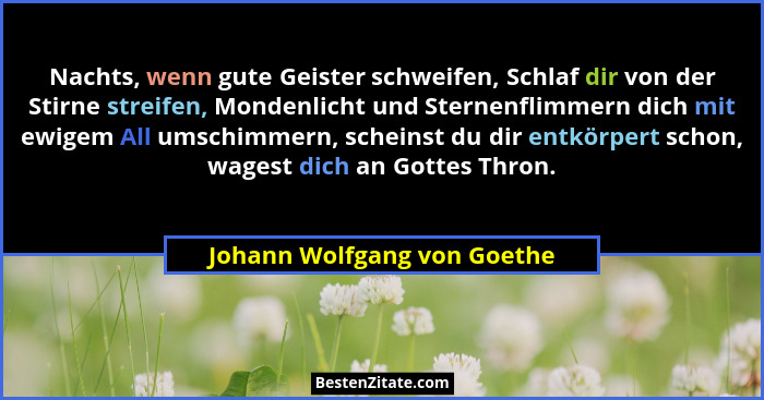Nachts, wenn gute Geister schweifen, Schlaf dir von der Stirne streifen, Mondenlicht und Sternenflimmern dich mit ewigem... - Johann Wolfgang von Goethe