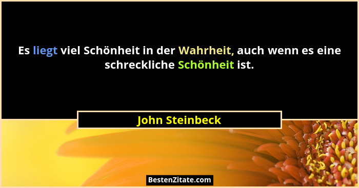 Es liegt viel Schönheit in der Wahrheit, auch wenn es eine schreckliche Schönheit ist.... - John Steinbeck