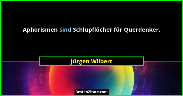 Aphorismen sind Schlupflöcher für Querdenker.... - Jürgen Wilbert