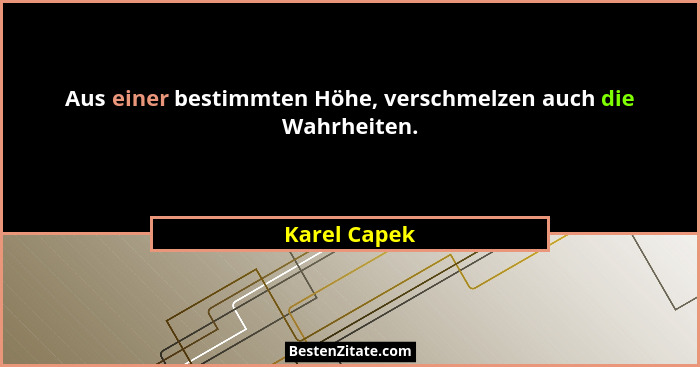 Aus einer bestimmten Höhe, verschmelzen auch die Wahrheiten.... - Karel Capek