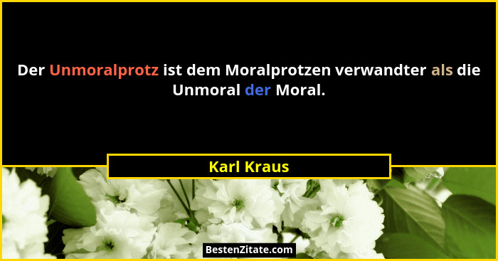 Der Unmoralprotz ist dem Moralprotzen verwandter als die Unmoral der Moral.... - Karl Kraus