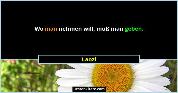 Wo man nehmen will, muß man geben.... - Laozi
