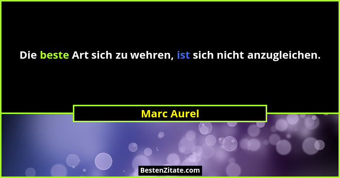 Die beste Art sich zu wehren, ist sich nicht anzugleichen.... - Marc Aurel
