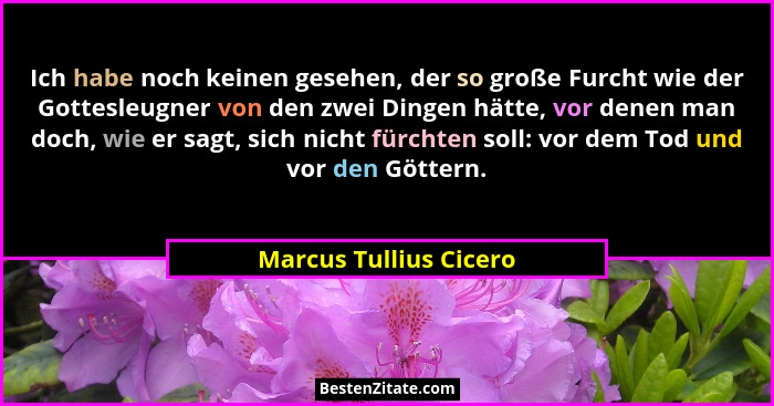 Ich habe noch keinen gesehen, der so große Furcht wie der Gottesleugner von den zwei Dingen hätte, vor denen man doch, wie er... - Marcus Tullius Cicero