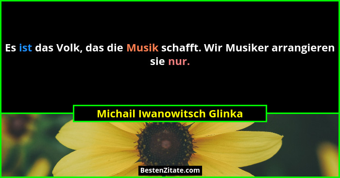 Es ist das Volk, das die Musik schafft. Wir Musiker arrangieren sie nur.... - Michail Iwanowitsch Glinka