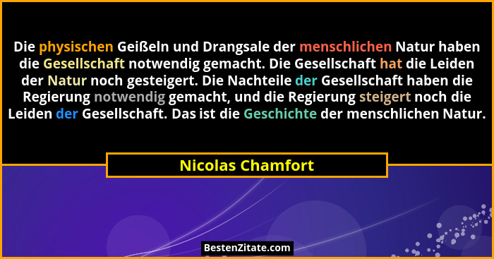 Die physischen Geißeln und Drangsale der menschlichen Natur haben die Gesellschaft notwendig gemacht. Die Gesellschaft hat die Leid... - Nicolas Chamfort