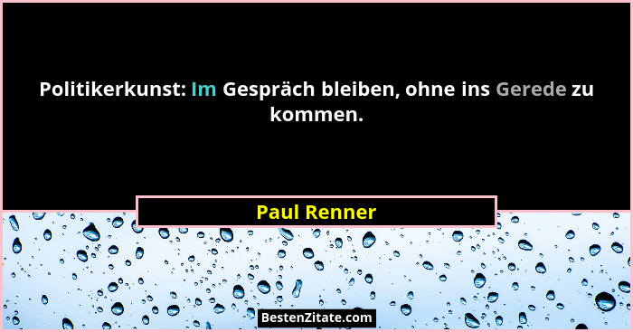 Politikerkunst: Im Gespräch bleiben, ohne ins Gerede zu kommen.... - Paul Renner