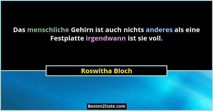Das menschliche Gehirn ist auch nichts anderes als eine Festplatte irgendwann ist sie voll.... - Roswitha Bloch