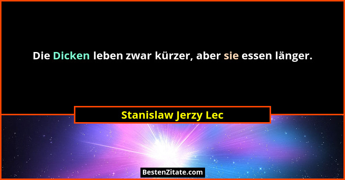 Die Dicken leben zwar kürzer, aber sie essen länger.... - Stanislaw Jerzy Lec