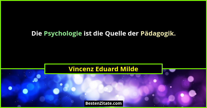 Die Psychologie ist die Quelle der Pädagogik.... - Vincenz Eduard Milde