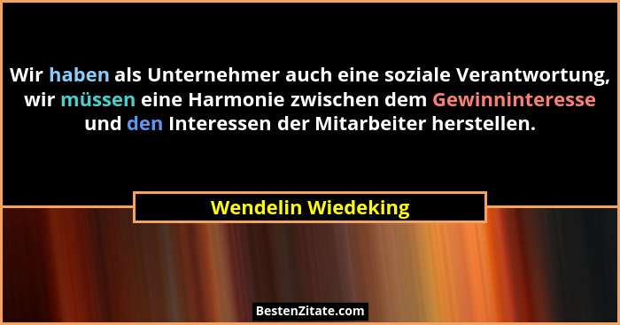Wir haben als Unternehmer auch eine soziale Verantwortung, wir müssen eine Harmonie zwischen dem Gewinninteresse und den Interess... - Wendelin Wiedeking