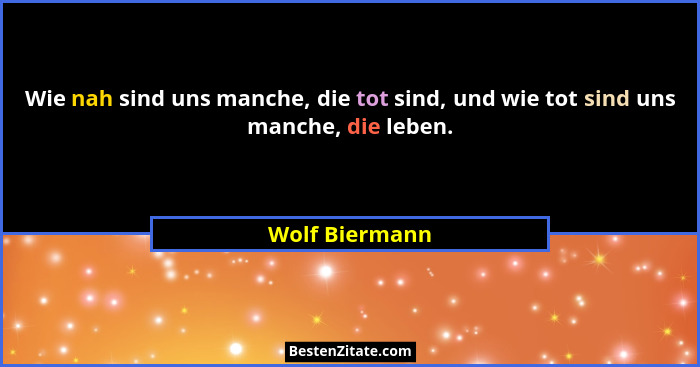 Wie nah sind uns manche, die tot sind, und wie tot sind uns manche, die leben.... - Wolf Biermann