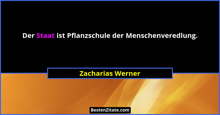 Der Staat ist Pflanzschule der Menschenveredlung.... - Zacharias Werner